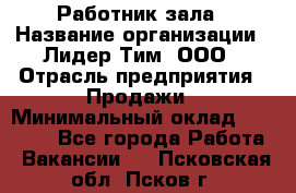 Работник зала › Название организации ­ Лидер Тим, ООО › Отрасль предприятия ­ Продажи › Минимальный оклад ­ 25 000 - Все города Работа » Вакансии   . Псковская обл.,Псков г.